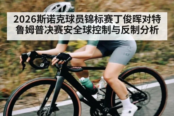 2026斯诺克球员锦标赛丁俊晖对特鲁姆普决赛安全球控制与反制分析